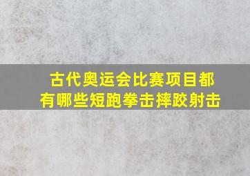 古代奥运会比赛项目都有哪些短跑拳击摔跤射击