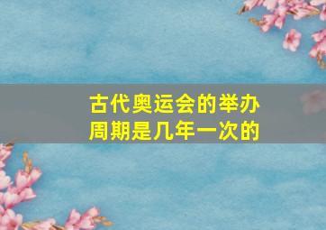 古代奥运会的举办周期是几年一次的