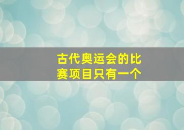 古代奥运会的比赛项目只有一个