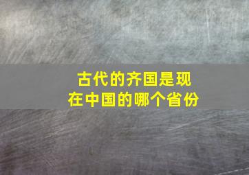 古代的齐国是现在中国的哪个省份