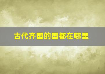 古代齐国的国都在哪里