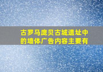 古罗马庞贝古城遗址中的墙体广告内容主要有