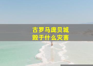 古罗马庞贝城毁于什么灾害