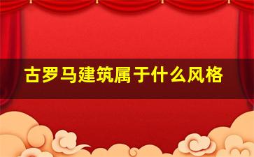 古罗马建筑属于什么风格