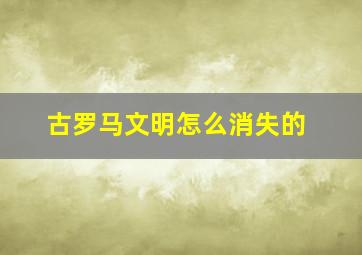 古罗马文明怎么消失的