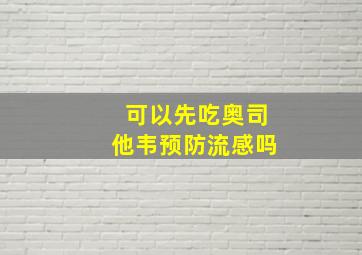 可以先吃奥司他韦预防流感吗