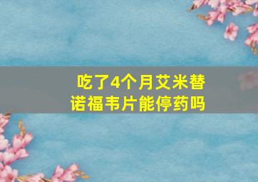 吃了4个月艾米替诺福韦片能停药吗