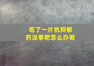 吃了一片抗抑郁药没事吧怎么办呢