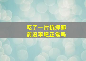 吃了一片抗抑郁药没事吧正常吗