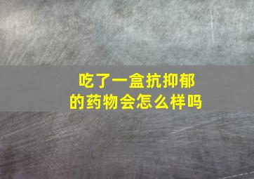 吃了一盒抗抑郁的药物会怎么样吗