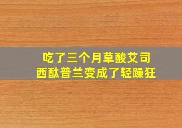 吃了三个月草酸艾司西酞普兰变成了轻躁狂