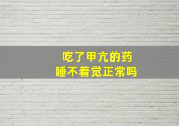 吃了甲亢的药睡不着觉正常吗