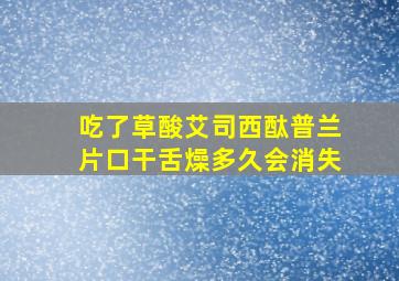 吃了草酸艾司西酞普兰片口干舌燥多久会消失