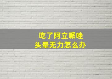 吃了阿立哌唑头晕无力怎么办