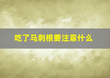 吃了马刺根要注意什么