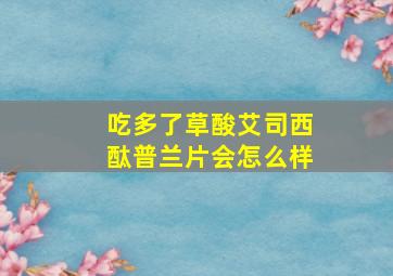 吃多了草酸艾司西酞普兰片会怎么样