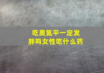 吃奥氮平一定发胖吗女性吃什么药