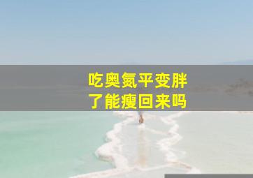 吃奥氮平变胖了能瘦回来吗