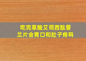 吃完草酸艾司西酞普兰片会胃口和肚子疼吗