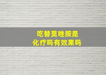 吃替莫唑胺是化疗吗有效果吗