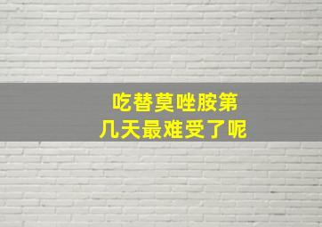 吃替莫唑胺第几天最难受了呢