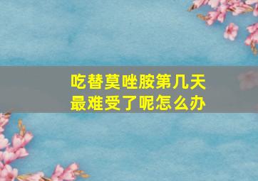 吃替莫唑胺第几天最难受了呢怎么办