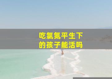 吃氯氮平生下的孩子能活吗