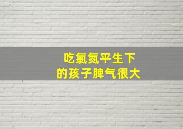 吃氯氮平生下的孩子脾气很大