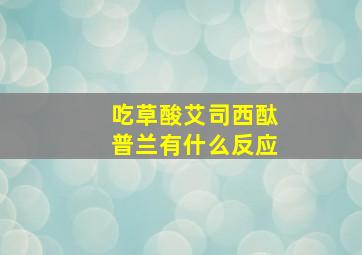 吃草酸艾司西酞普兰有什么反应