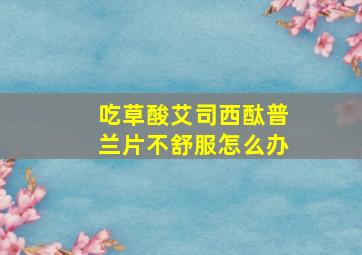 吃草酸艾司西酞普兰片不舒服怎么办