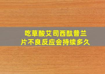 吃草酸艾司西酞普兰片不良反应会持续多久