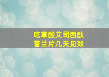 吃草酸艾司西酞普兰片几天见效