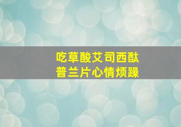 吃草酸艾司西酞普兰片心情烦躁