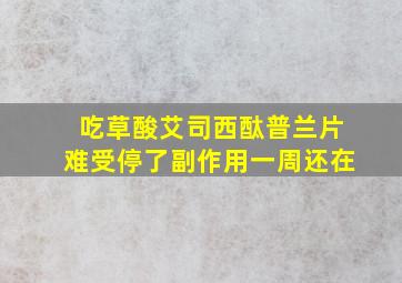 吃草酸艾司西酞普兰片难受停了副作用一周还在