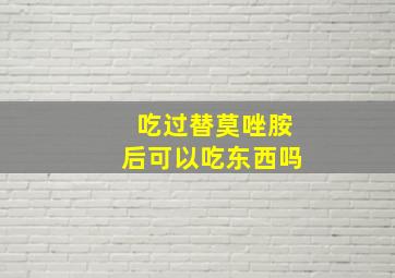 吃过替莫唑胺后可以吃东西吗