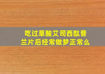 吃过草酸艾司西酞普兰片后经常做梦正常么