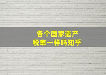 各个国家遗产税率一样吗知乎