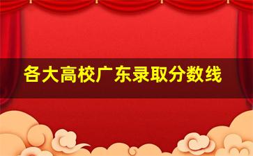 各大高校广东录取分数线