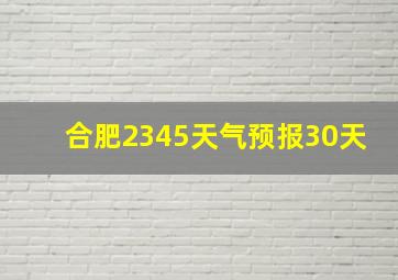 合肥2345天气预报30天