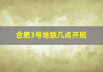 合肥3号地铁几点开班