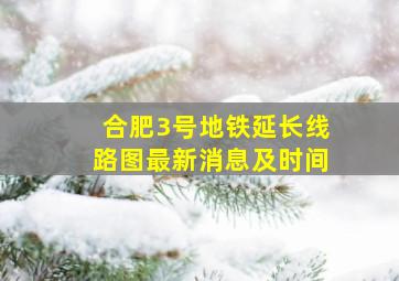 合肥3号地铁延长线路图最新消息及时间