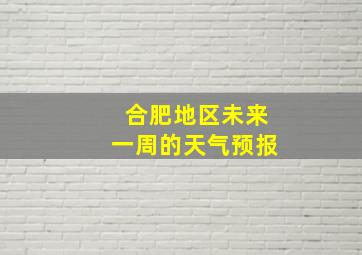 合肥地区未来一周的天气预报