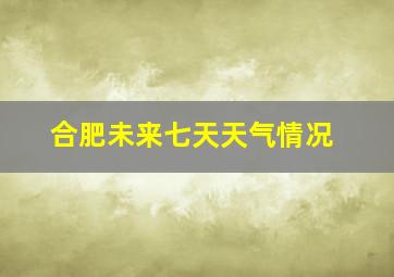 合肥未来七天天气情况