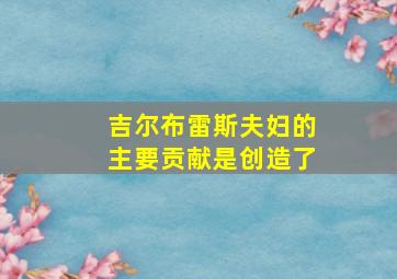 吉尔布雷斯夫妇的主要贡献是创造了