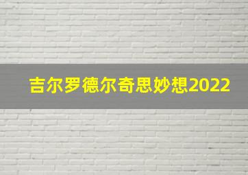 吉尔罗德尔奇思妙想2022