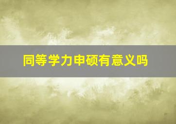 同等学力申硕有意义吗