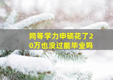 同等学力申硕花了20万也没过能毕业吗