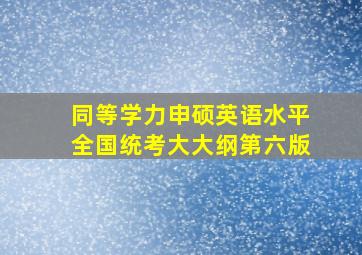 同等学力申硕英语水平全国统考大大纲第六版