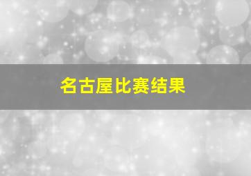 名古屋比赛结果