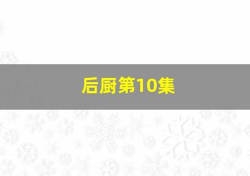 后厨第10集